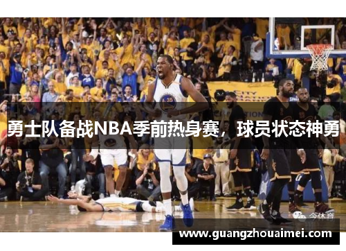 勇士队备战NBA季前热身赛，球员状态神勇