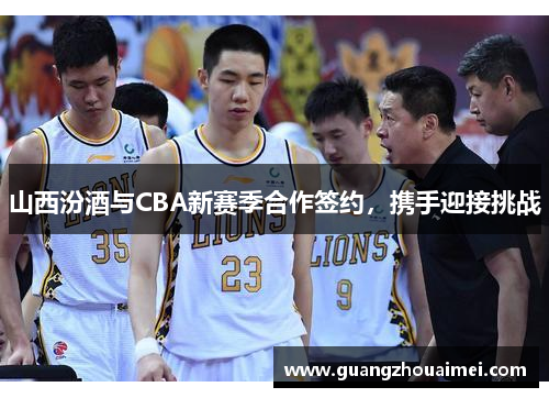 山西汾酒与CBA新赛季合作签约，携手迎接挑战